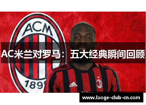 AC米兰对罗马：五大经典瞬间回顾
