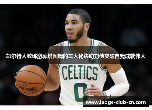凯尔特人教练激励塔图姆的三大秘诀助力他突破自我成就伟大