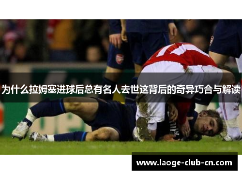 为什么拉姆塞进球后总有名人去世这背后的奇异巧合与解读