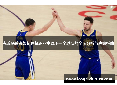 克莱汤普森如何选择职业生涯下一个球队的全面分析与决策指南