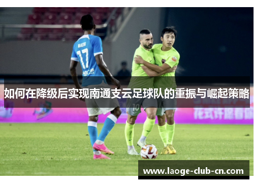 如何在降级后实现南通支云足球队的重振与崛起策略
