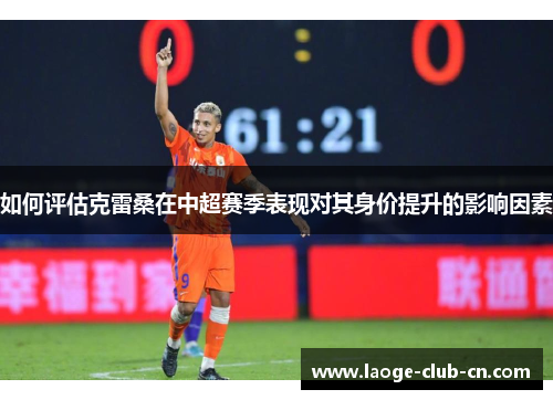 如何评估克雷桑在中超赛季表现对其身价提升的影响因素