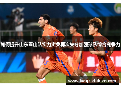 如何提升山东泰山队实力避免再次失分加强球队综合竞争力
