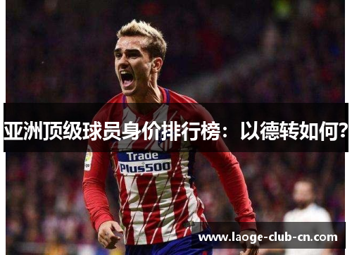 亚洲顶级球员身价排行榜：以德转如何？