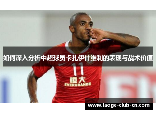 如何深入分析中超球员卡扎伊什维利的表现与战术价值