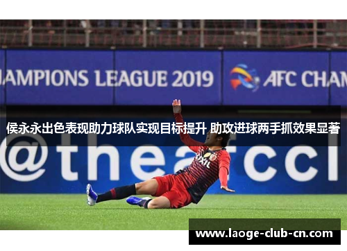 侯永永出色表现助力球队实现目标提升 助攻进球两手抓效果显著