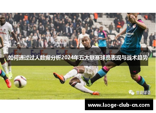 如何通过过人数据分析2024年五大联赛球员表现与战术趋势