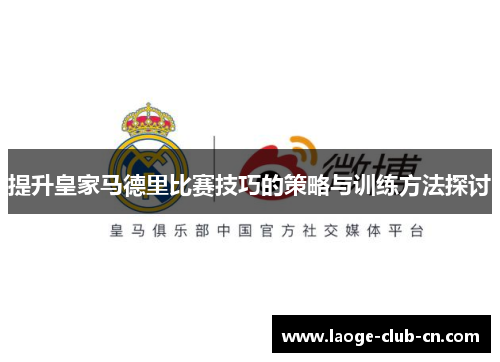 提升皇家马德里比赛技巧的策略与训练方法探讨
