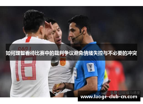 如何理智看待比赛中的裁判争议避免情绪失控与不必要的冲突
