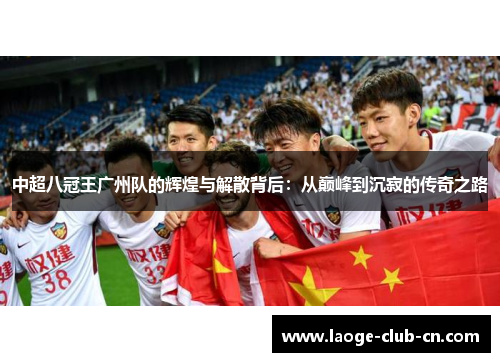 中超八冠王广州队的辉煌与解散背后：从巅峰到沉寂的传奇之路