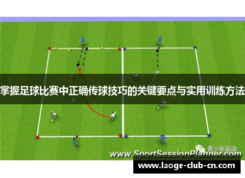 掌握足球比赛中正确传球技巧的关键要点与实用训练方法