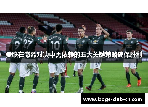 曼联在激烈对决中需依赖的五大关键策略确保胜利