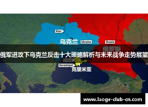 俄军进攻下乌克兰反击十大策略解析与未来战争走势展望