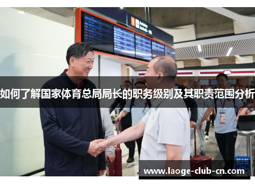 如何了解国家体育总局局长的职务级别及其职责范围分析