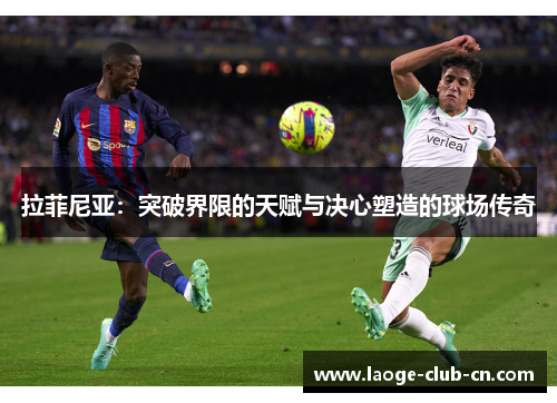 拉菲尼亚：突破界限的天赋与决心塑造的球场传奇