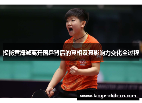揭秘黄海诚离开国乒背后的真相及其影响力变化全过程