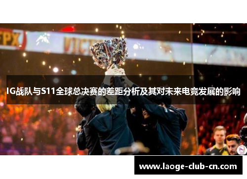 IG战队与S11全球总决赛的差距分析及其对未来电竞发展的影响