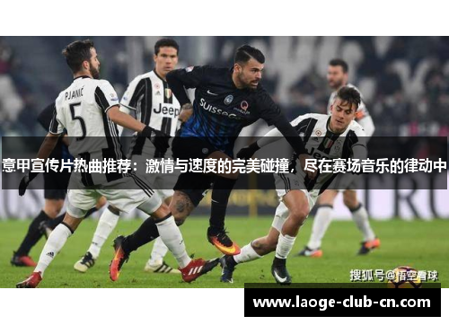 意甲宣传片热曲推荐：激情与速度的完美碰撞，尽在赛场音乐的律动中