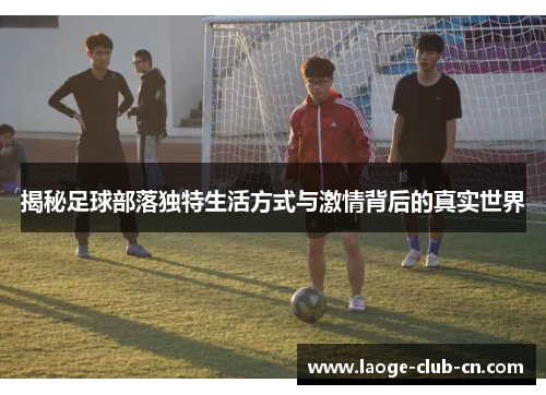揭秘足球部落独特生活方式与激情背后的真实世界