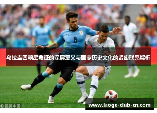 乌拉圭四颗星象征的深层意义与国家历史文化的紧密联系解析