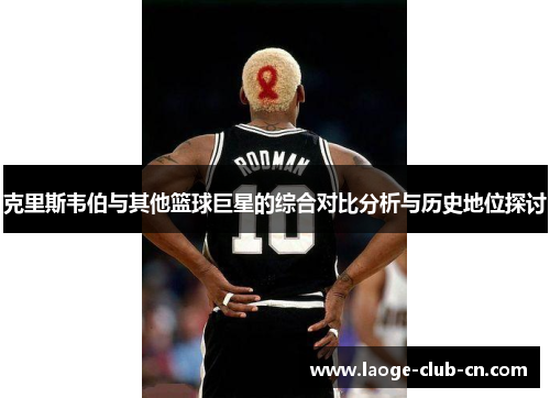 克里斯韦伯与其他篮球巨星的综合对比分析与历史地位探讨