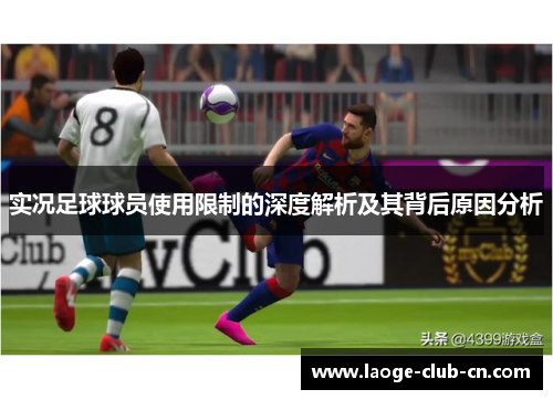 实况足球球员使用限制的深度解析及其背后原因分析