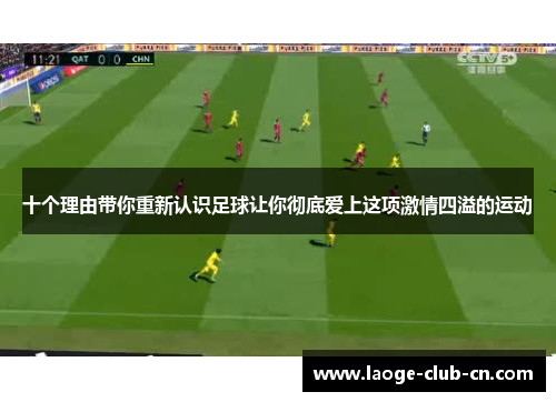 十个理由带你重新认识足球让你彻底爱上这项激情四溢的运动