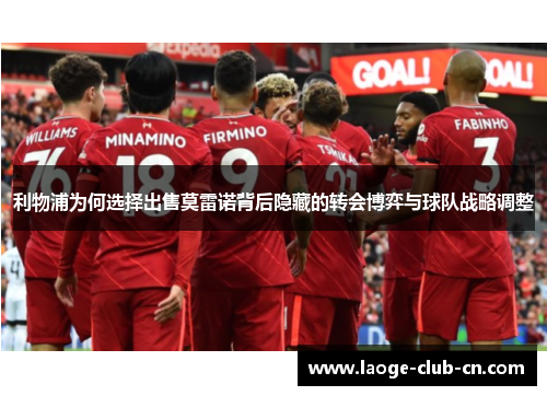 利物浦为何选择出售莫雷诺背后隐藏的转会博弈与球队战略调整