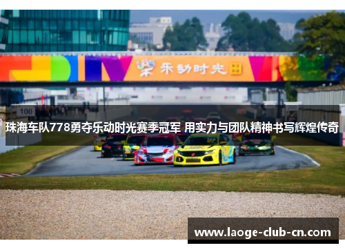 珠海车队778勇夺乐动时光赛季冠军 用实力与团队精神书写辉煌传奇
