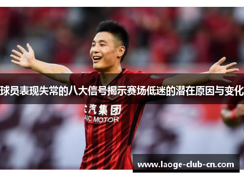 球员表现失常的八大信号揭示赛场低迷的潜在原因与变化