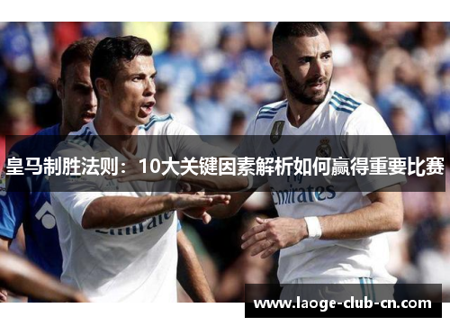 皇马制胜法则：10大关键因素解析如何赢得重要比赛