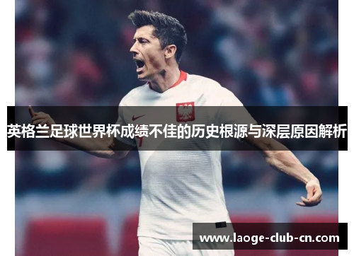 英格兰足球世界杯成绩不佳的历史根源与深层原因解析