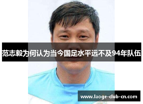 范志毅为何认为当今国足水平远不及94年队伍