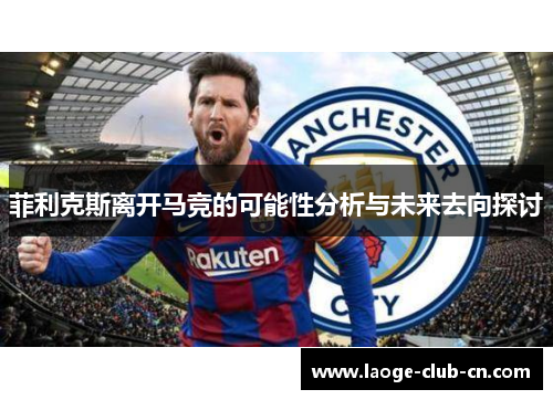 菲利克斯离开马竞的可能性分析与未来去向探讨