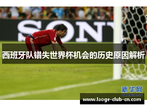 西班牙队错失世界杯机会的历史原因解析