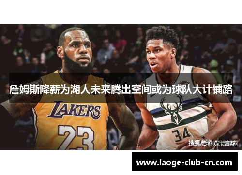 詹姆斯降薪为湖人未来腾出空间或为球队大计铺路