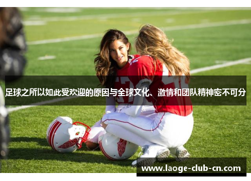 足球之所以如此受欢迎的原因与全球文化、激情和团队精神密不可分