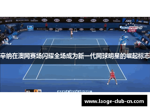 辛纳在澳网赛场闪耀全场成为新一代网球明星的崛起标志