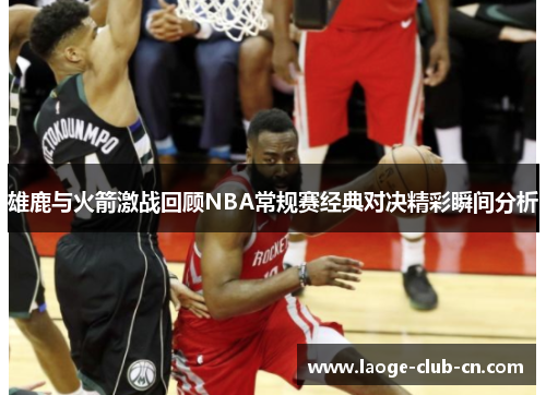 雄鹿与火箭激战回顾NBA常规赛经典对决精彩瞬间分析