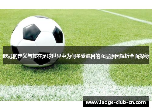 欧冠的定义与其在足球世界中为何备受瞩目的深层原因解析全面探秘