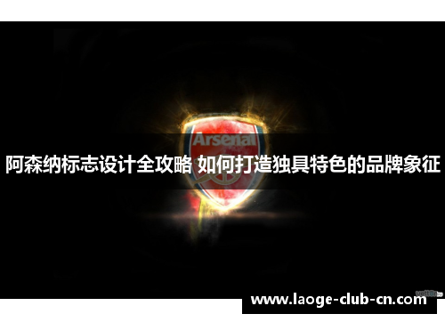 阿森纳标志设计全攻略 如何打造独具特色的品牌象征
