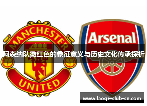 阿森纳队徽红色的象征意义与历史文化传承探析