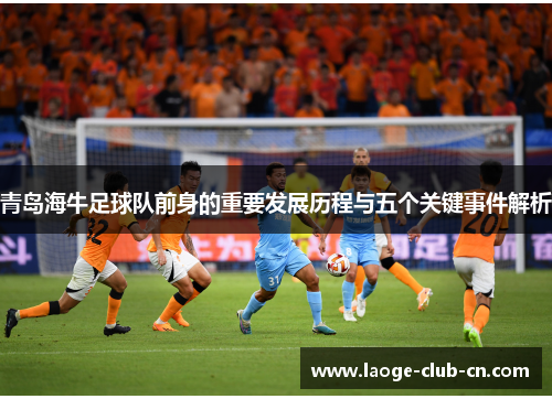 青岛海牛足球队前身的重要发展历程与五个关键事件解析