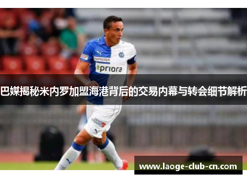 巴媒揭秘米内罗加盟海港背后的交易内幕与转会细节解析